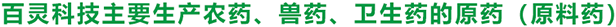 百靈科技主要生產(chǎn)農(nóng)藥、獸藥、衛(wèi)生藥的原藥（原料藥）